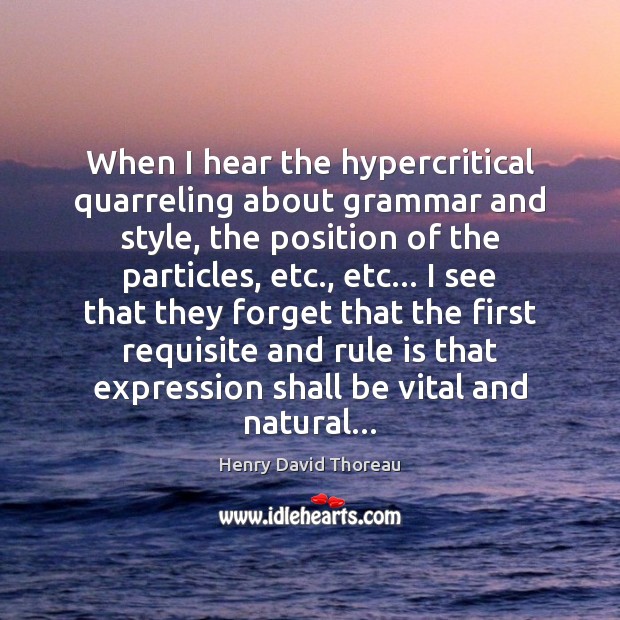 When I hear the hypercritical quarreling about grammar and style, the position Henry David Thoreau Picture Quote