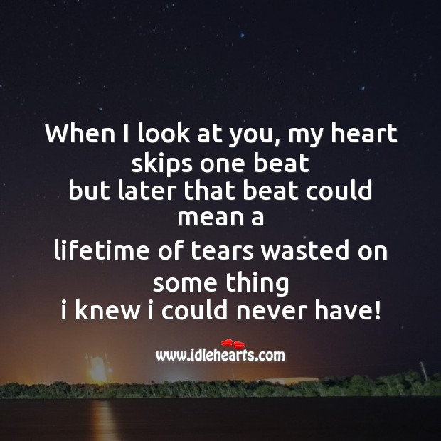 When look you, my heart skips one -