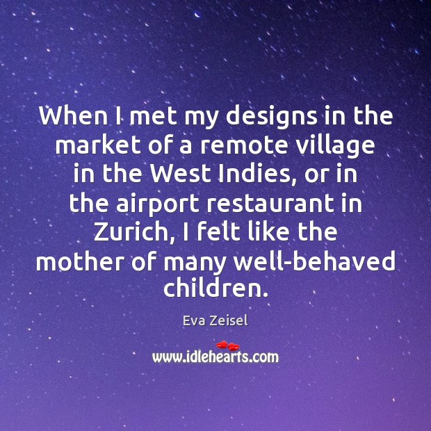 When I met my designs in the market of a remote village Eva Zeisel Picture Quote