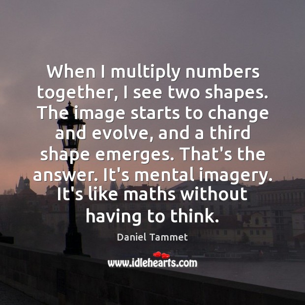 When I multiply numbers together, I see two shapes. The image starts Daniel Tammet Picture Quote