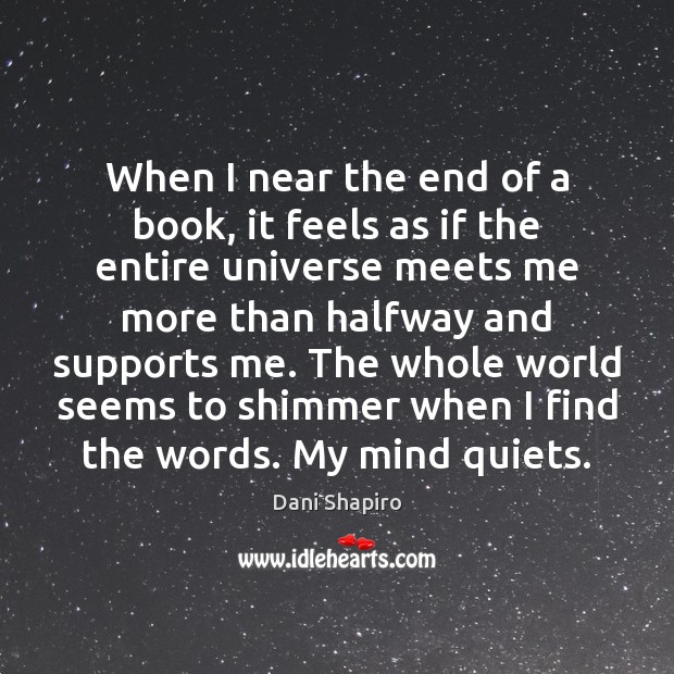 When I near the end of a book, it feels as if Dani Shapiro Picture Quote