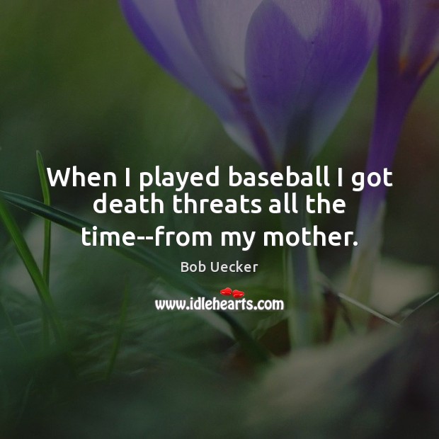 Bob Uecker Quote: “When I played baseball I got death threats all the time  – from my