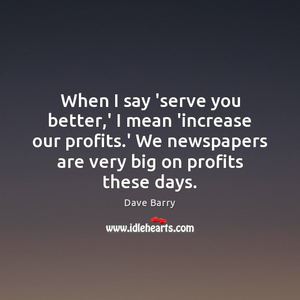 When I say ‘serve you better,’ I mean ‘increase our profits. Image