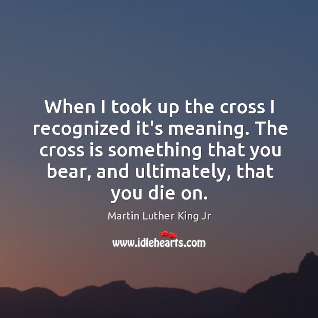 When I took up the cross I recognized it’s meaning. The cross Image