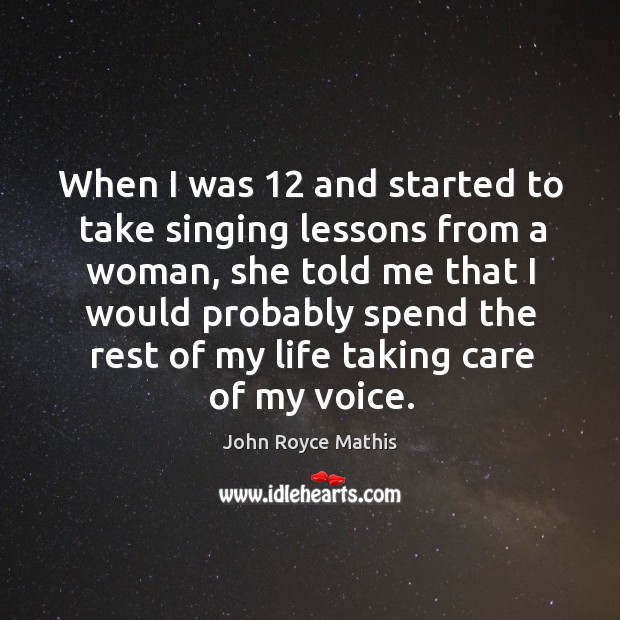 When I was 12 and started to take singing lessons from a woman, she told me that I would probably Image