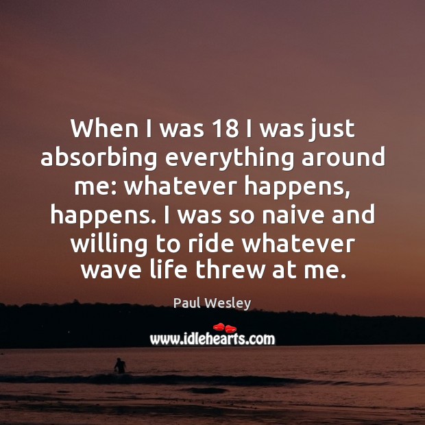 When I was 18 I was just absorbing everything around me: whatever happens, Paul Wesley Picture Quote