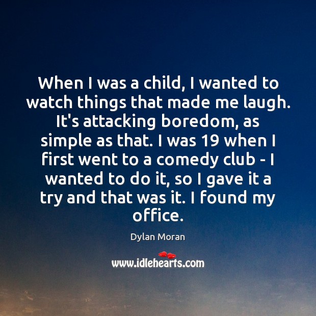 When I was a child, I wanted to watch things that made Dylan Moran Picture Quote