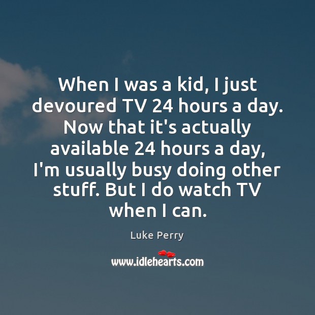 When I was a kid, I just devoured TV 24 hours a day. Picture Quotes Image