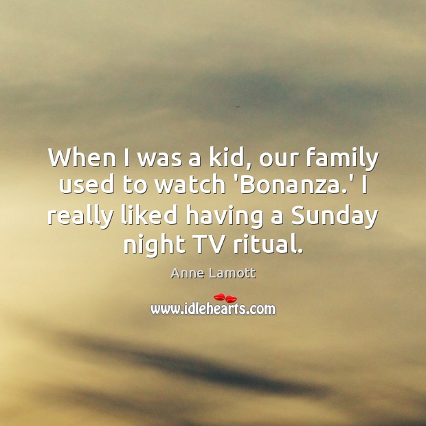 When I was a kid, our family used to watch ‘Bonanza.’ Anne Lamott Picture Quote