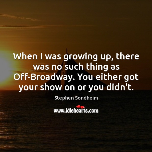 When I was growing up, there was no such thing as Off-Broadway. Picture Quotes Image