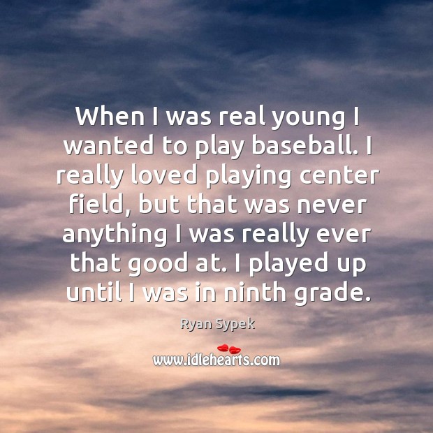 When I was real young I wanted to play baseball. I really loved playing center field Ryan Sypek Picture Quote