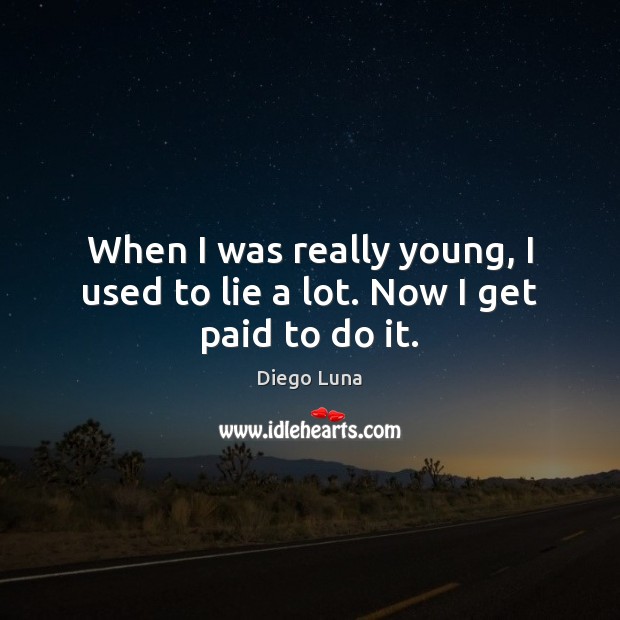 When I was really young, I used to lie a lot. Now I get paid to do it. Lie Quotes Image