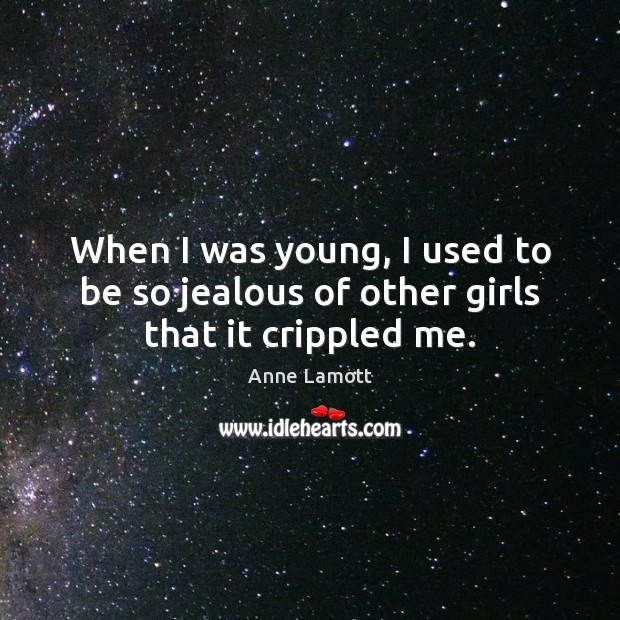 When I was young, I used to be so jealous of other girls that it crippled me. Anne Lamott Picture Quote
