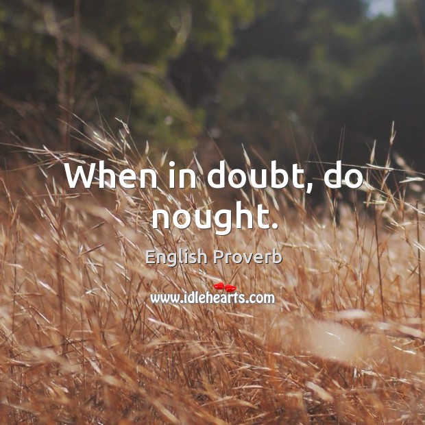 When in doubt, do nought. Image