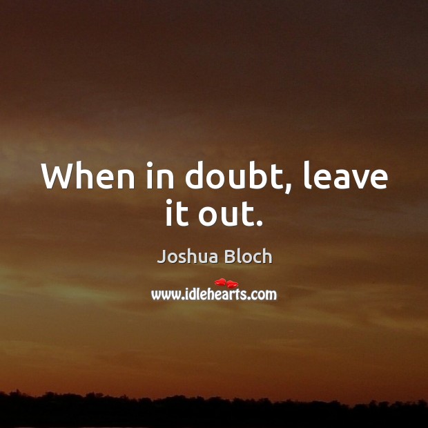 When in doubt, leave it out. Joshua Bloch Picture Quote