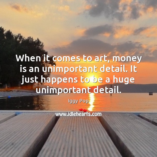 When it comes to art, money is an unimportant detail. It just Image