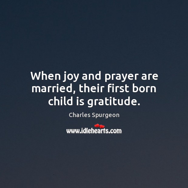 When joy and prayer are married, their first born child is gratitude. Charles Spurgeon Picture Quote