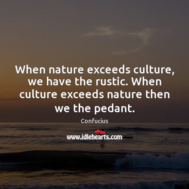 When nature exceeds culture, we have the rustic. When culture exceeds nature Nature Quotes Image