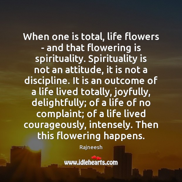 When one is total, life flowers – and that flowering is spirituality. Attitude Quotes Image