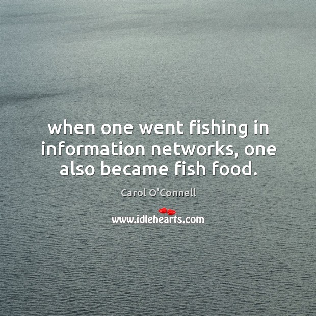 When one went fishing in information networks, one also became fish food. Carol O’Connell Picture Quote