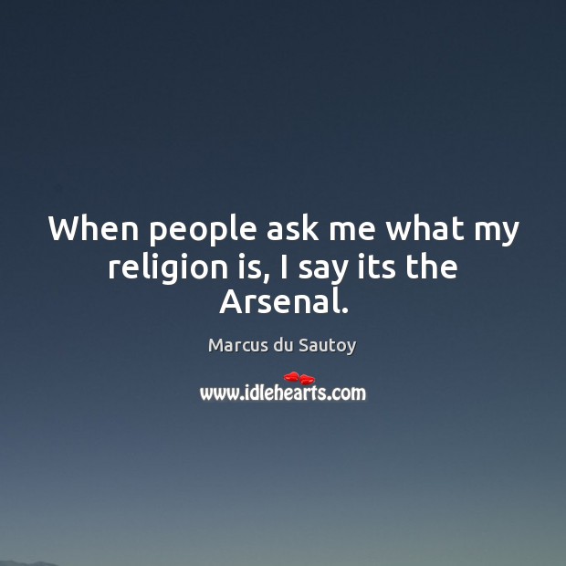 When people ask me what my religion is, I say its the Arsenal. Religion Quotes Image
