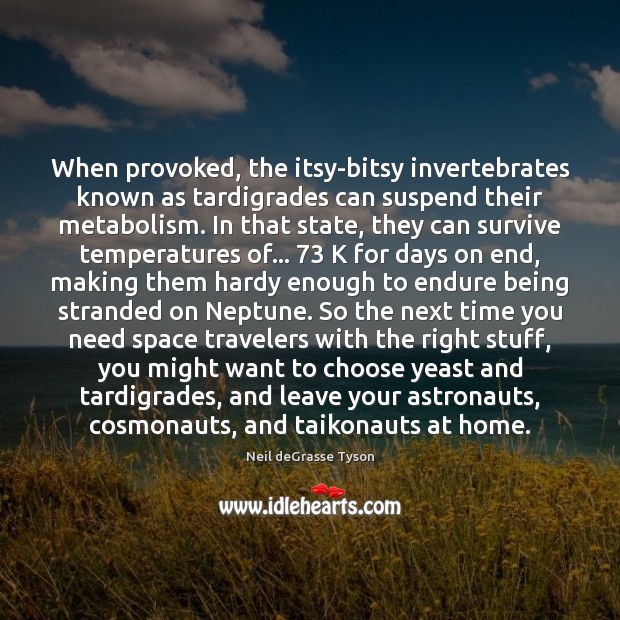 When provoked, the itsy-bitsy invertebrates known as tardigrades can suspend their metabolism. Neil deGrasse Tyson Picture Quote