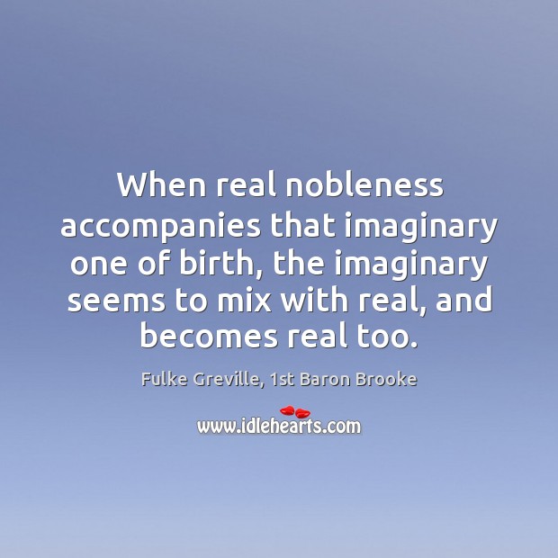 When real nobleness accompanies that imaginary one of birth, the imaginary seems Picture Quotes Image