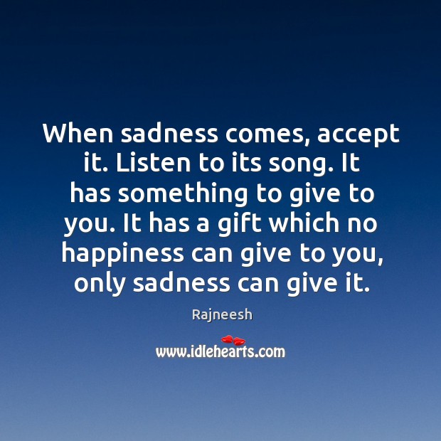 When sadness comes, accept it. Listen to its song. It has something Gift Quotes Image