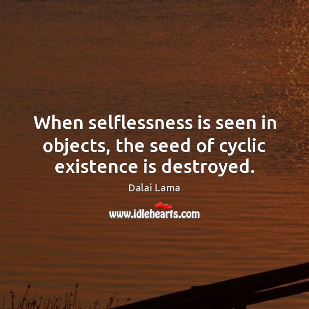 When selflessness is seen in objects, the seed of cyclic existence is destroyed. Image