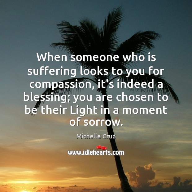 When someone who is suffering looks to you for compassion, it’s indeed Michelle Cruz Picture Quote