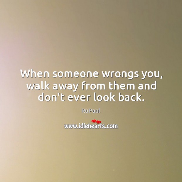 When someone wrongs you, walk away from them and don’t ever look back. Picture Quotes Image