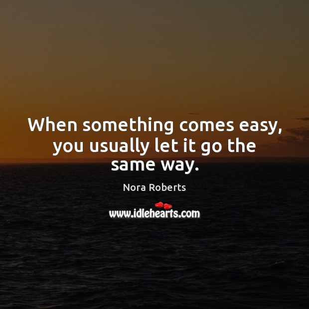 When something comes easy, you usually let it go the same way. Nora Roberts Picture Quote