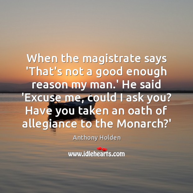 When the magistrate says ‘That’s not a good enough reason my man. Picture Quotes Image