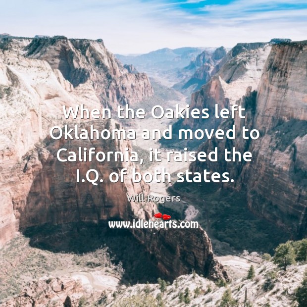 When the oakies left oklahoma and moved to california, it raised the i.q. Of both states. Will Rogers Picture Quote