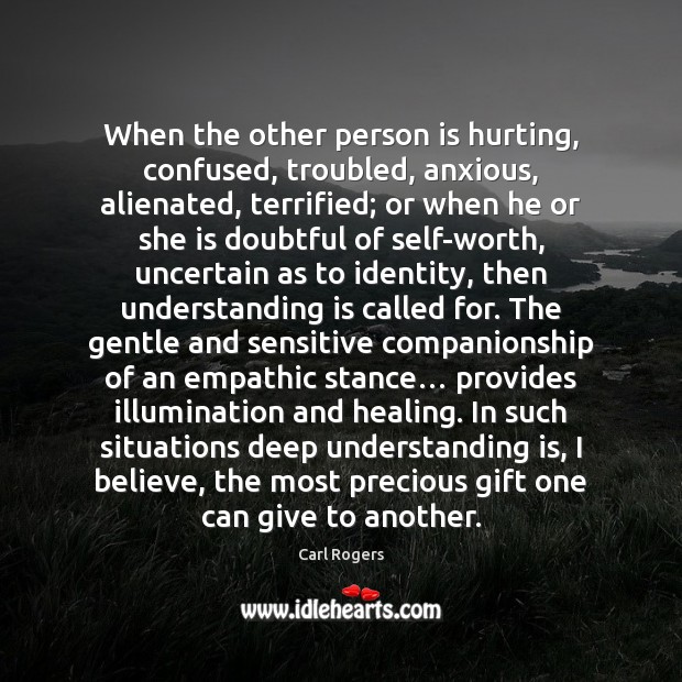 When the other person is hurting, confused, troubled, anxious, alienated, terrified; or Gift Quotes Image