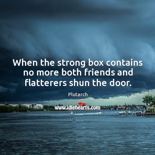 When the strong box contains no more both friends and flatterers shun the door. Plutarch Picture Quote