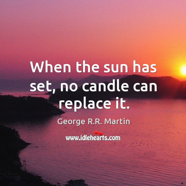 When the sun has set, no candle can replace it. George R.R. Martin Picture Quote
