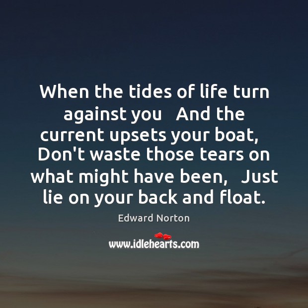 When the tides of life turn against you   And the current upsets Lie Quotes Image