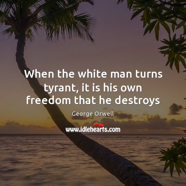 When the white man turns tyrant, it is his own freedom that he destroys George Orwell Picture Quote