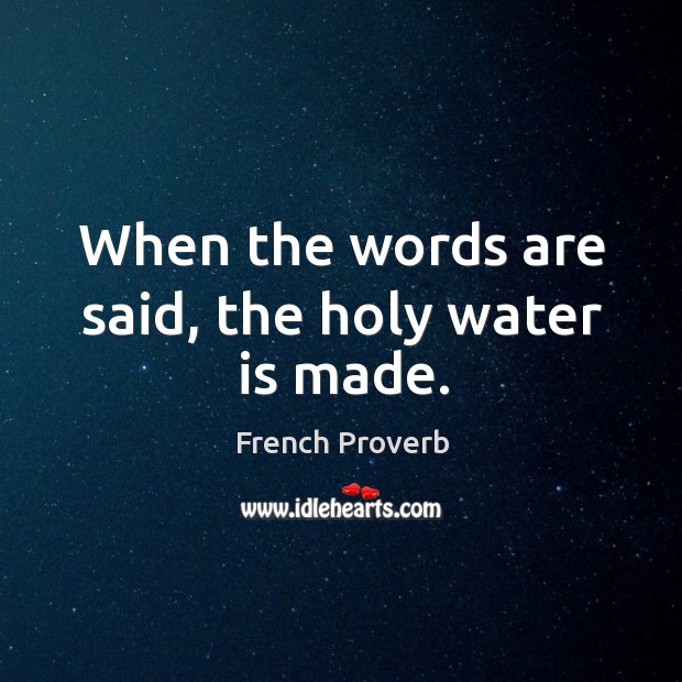 When the words are said, the holy water is made. French Proverbs Image