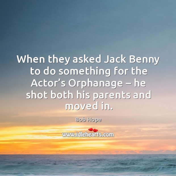 When they asked jack benny to do something for the actor’s orphanage Bob Hope Picture Quote