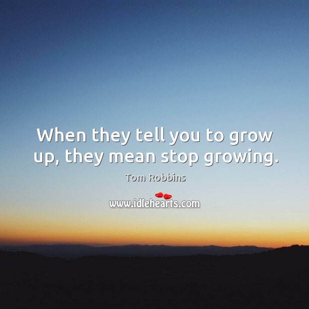 When they tell you to grow up, they mean stop growing. Tom Robbins Picture Quote