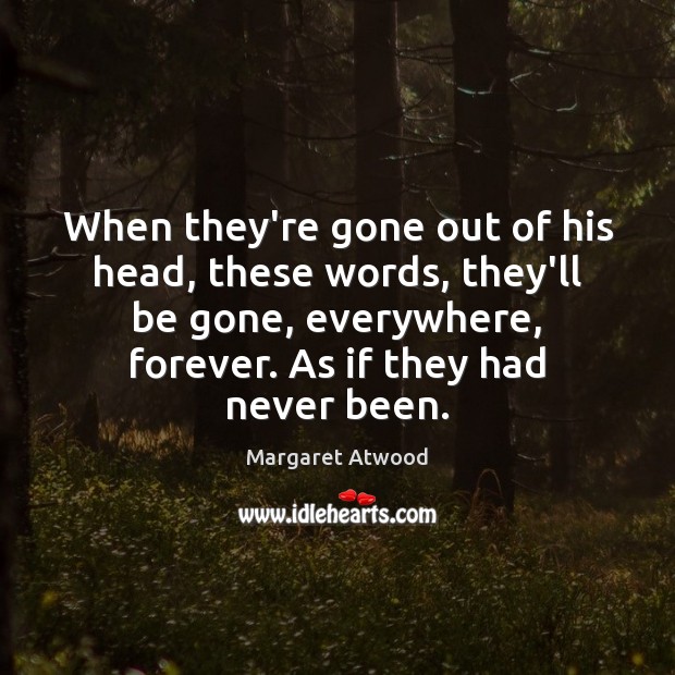 When they’re gone out of his head, these words, they’ll be gone, Margaret Atwood Picture Quote