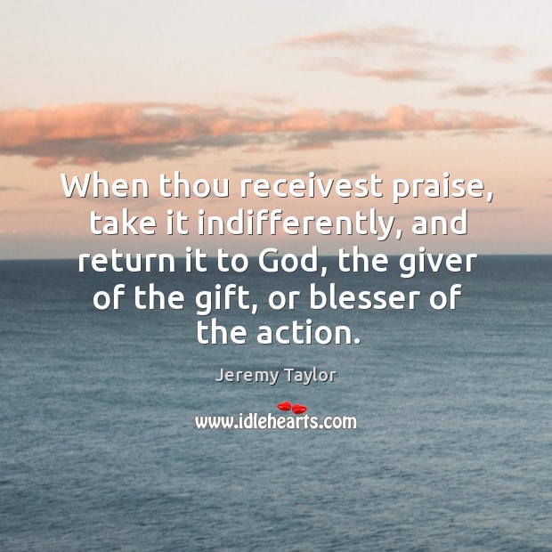 When thou receivest praise, take it indifferently, and return it to God, Gift Quotes Image