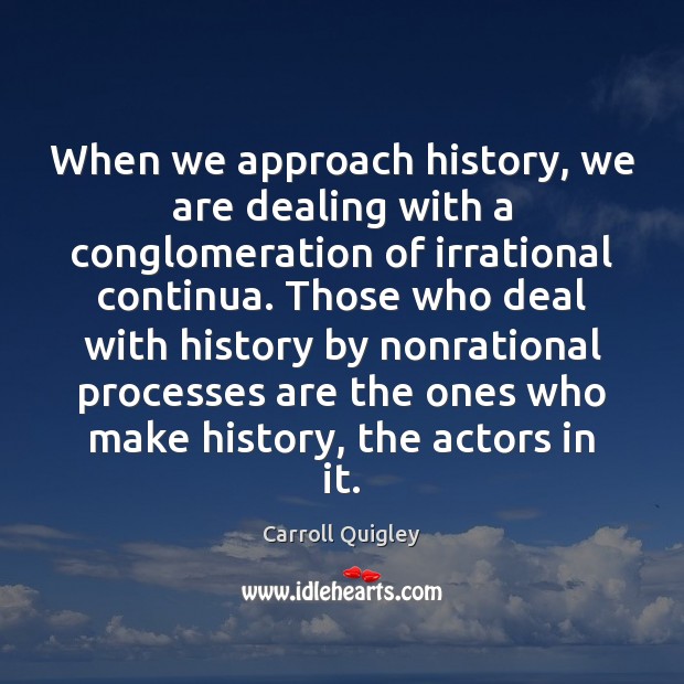 When we approach history, we are dealing with a conglomeration of irrational Picture Quotes Image