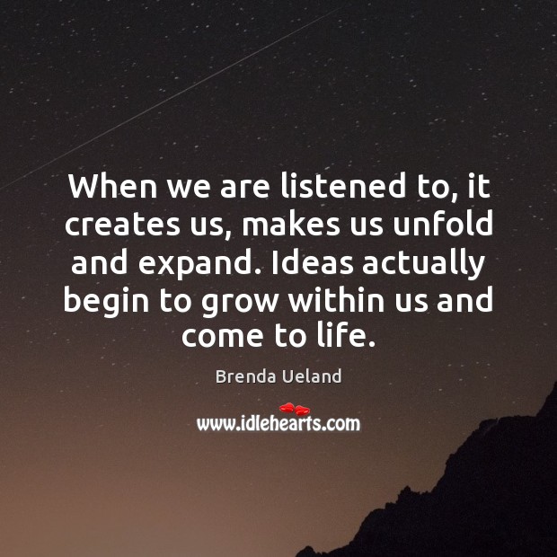 When we are listened to, it creates us, makes us unfold and Brenda Ueland Picture Quote