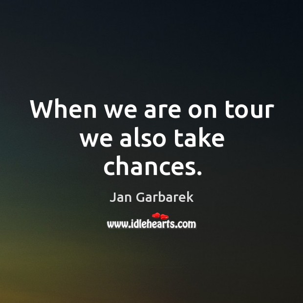 When we are on tour we also take chances. Jan Garbarek Picture Quote