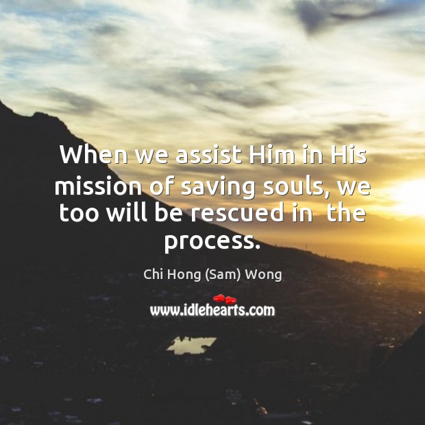 When we assist Him in His mission of saving souls, we too will be rescued in  the process. Picture Quotes Image