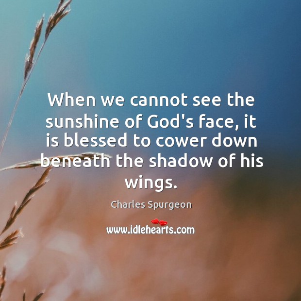 When we cannot see the sunshine of God’s face, it is blessed Charles Spurgeon Picture Quote