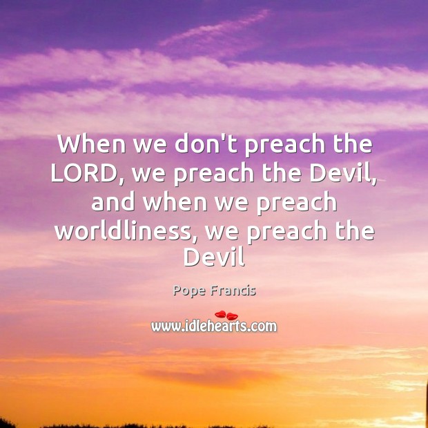 When we don’t preach the LORD, we preach the Devil, and when Image